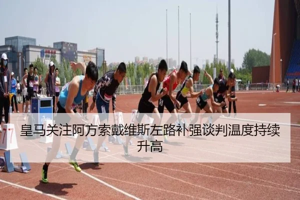皇马关注阿方索戴维斯左路补强谈判温度持续升高