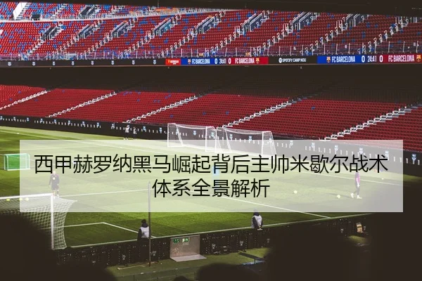 西甲赫罗纳黑马崛起背后主帅米歇尔战术体系全景解析