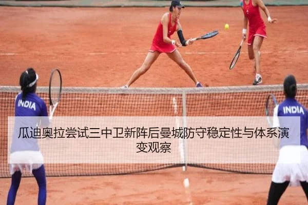 瓜迪奥拉尝试三中卫新阵后曼城防守稳定性与体系演变观察