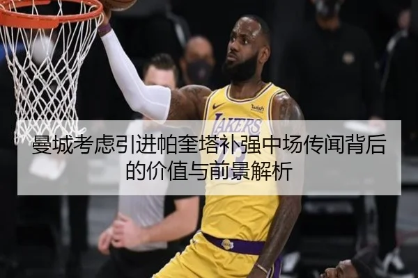 曼城考虑引进帕奎塔补强中场传闻背后的价值与前景解析