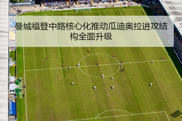 曼城福登中路核心化推动瓜迪奥拉进攻结构全面升级