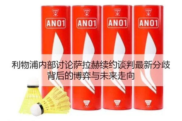 利物浦内部讨论萨拉赫续约谈判最新分歧背后的博弈与未来走向