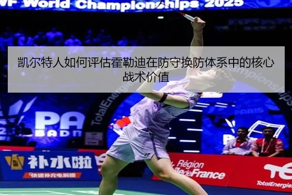 凯尔特人如何评估霍勒迪在防守换防体系中的核心战术价值