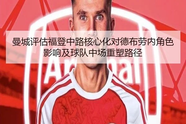曼城评估福登中路核心化对德布劳内角色影响及球队中场重塑路径