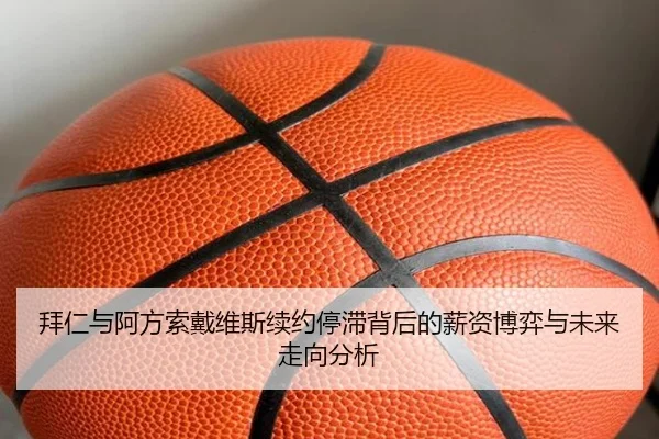 拜仁与阿方索戴维斯续约停滞背后的薪资博弈与未来走向分析