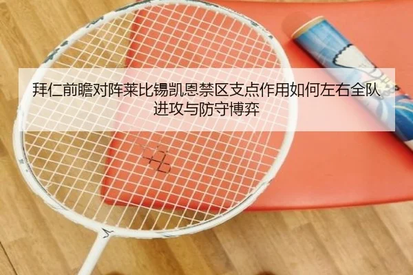 拜仁前瞻对阵莱比锡凯恩禁区支点作用如何左右全队进攻与防守博弈
