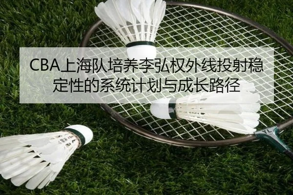 CBA上海队培养李弘权外线投射稳定性的系统计划与成长路径