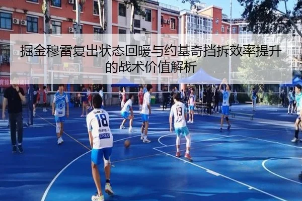 掘金穆雷复出状态回暖与约基奇挡拆效率提升的战术价值解析
