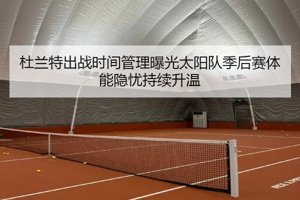 杜兰特出战时间管理曝光太阳队季后赛体能隐忧持续升温