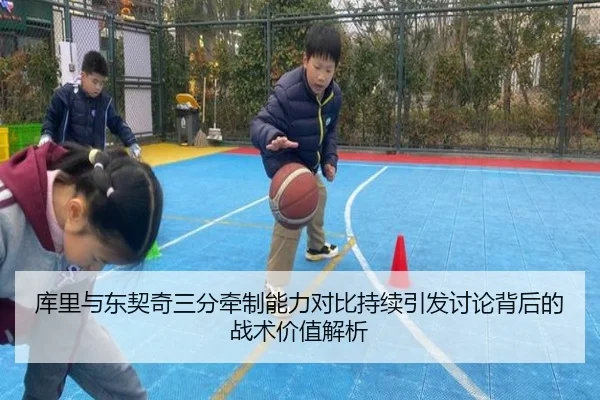 库里与东契奇三分牵制能力对比持续引发讨论背后的战术价值解析